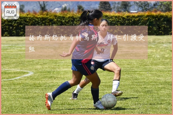 赫内斯怒批马特乌斯，拜仁引援受阻