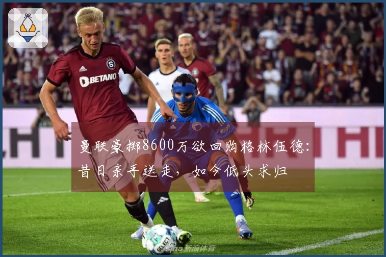 曼联豪掷8600万欲回购格林伍德:昔日亲手送走,如今低头求归