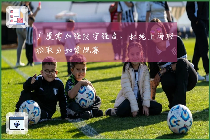 广厦需加强防守强度，杜绝上海轻松取分如常规赛