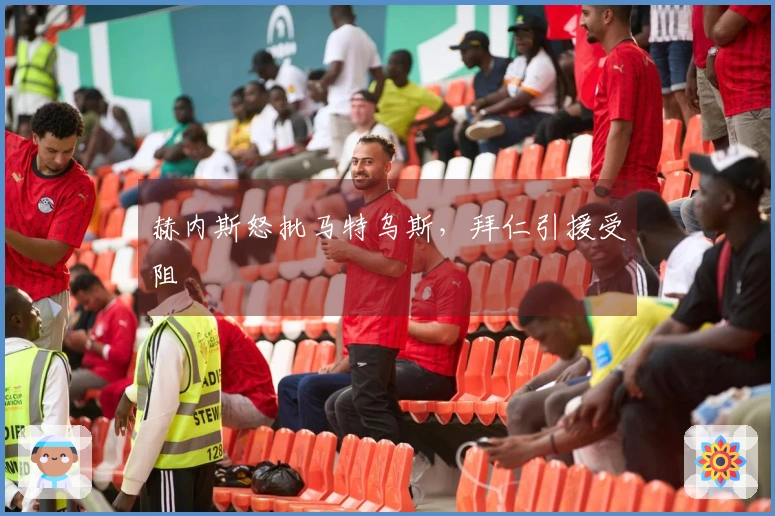 赫内斯怒批马特乌斯，拜仁引援受阻